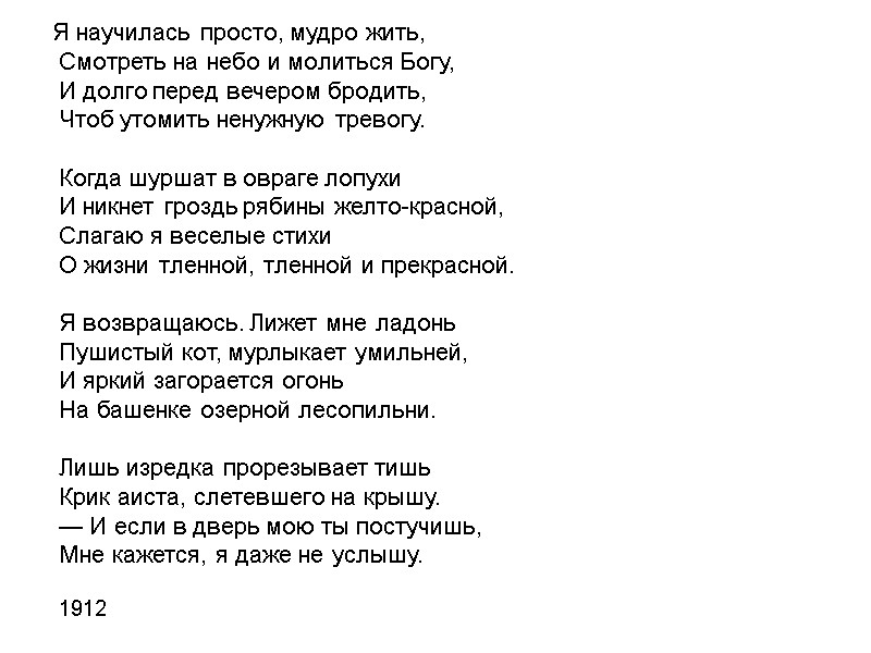 Я научилась просто, мудро жить,  Смотреть на небо и молиться Богу,  И